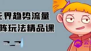 无界趋势流量矩阵玩法精品课 无界趋势流量矩阵玩法精品课