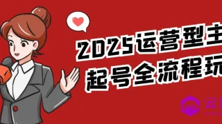 2025运营型主播起号全流程玩法 2025运营型主播起号全流程玩法