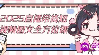 2025直播带货短视频图文全方位课 2025直播带货短视频图文全方位课