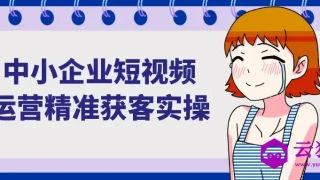 中小企业短视频运营精准获客实操