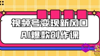 视频号变现新风口AI爆款创作课