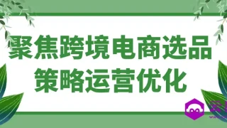 聚焦跨境电商选品策略运营优化