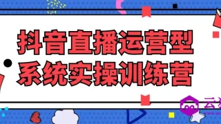 抖音直播运营型系统实操训练营