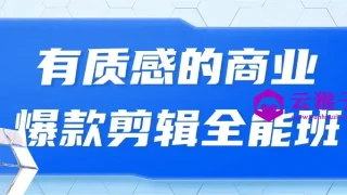 有质感的商业爆款剪辑全能班