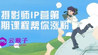 摄影师IP营第五期课程帮你涨粉