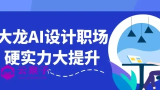 大龙AI设计职场硬实力大提升