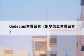 dedecms查看留言（织梦怎么查看留言）