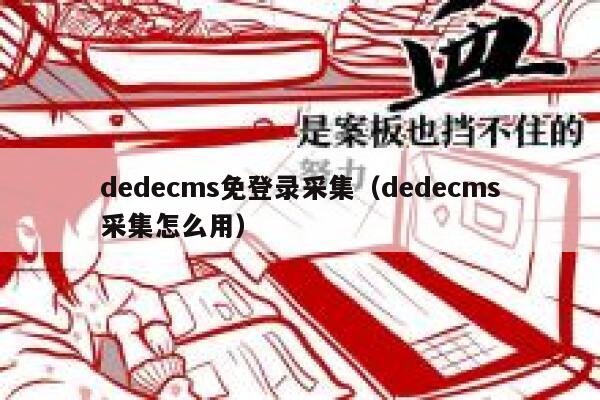 dedecms免登录采集（dedecms采集怎么用）,dedecms教程,织梦cms教程,教程之家,第1张