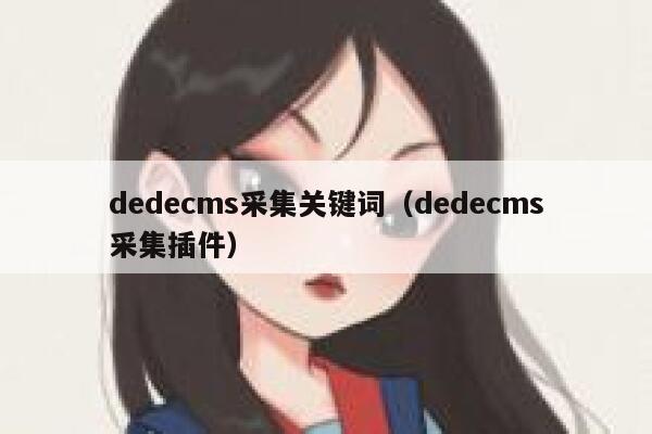 dedecms采集关键词(dedecms采集插件),dedecms教程,织梦cms教程,教程之家,第1张 dedecms采集关键词(dedecms采集插件),dedecms教程,织梦cms教程,教程之家,第1张