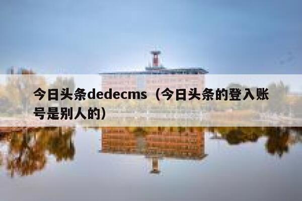 今日头条dedecms（今日头条的登入账号是别人的）,dedecms教程,织梦cms教程,教程之家,第1张