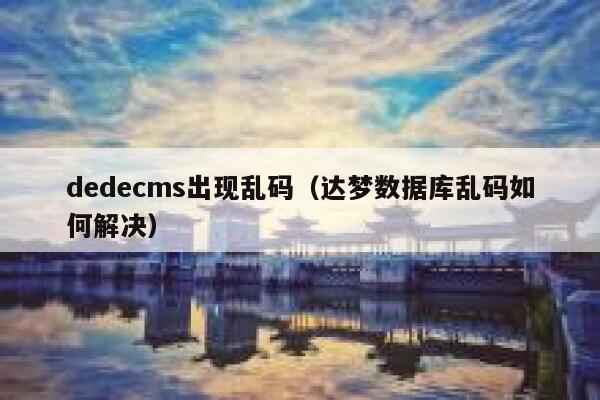 dedecms出现乱码（达梦数据库乱码如何解决）,dedecms教程,织梦cms教程,教程之家,第1张