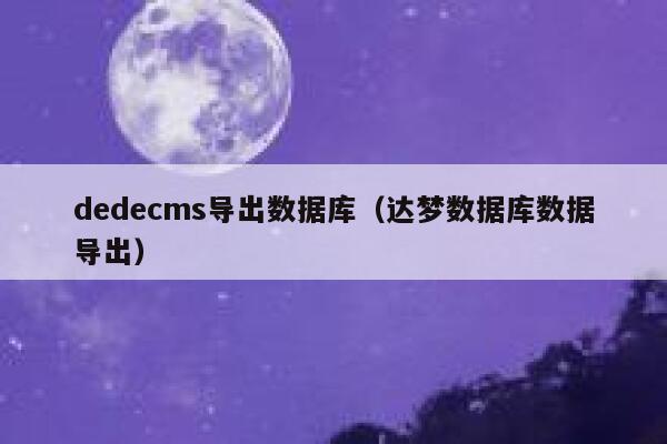 dedecms导出数据库（达梦数据库数据导出）,dedecms教程,织梦cms教程,教程之家,第1张