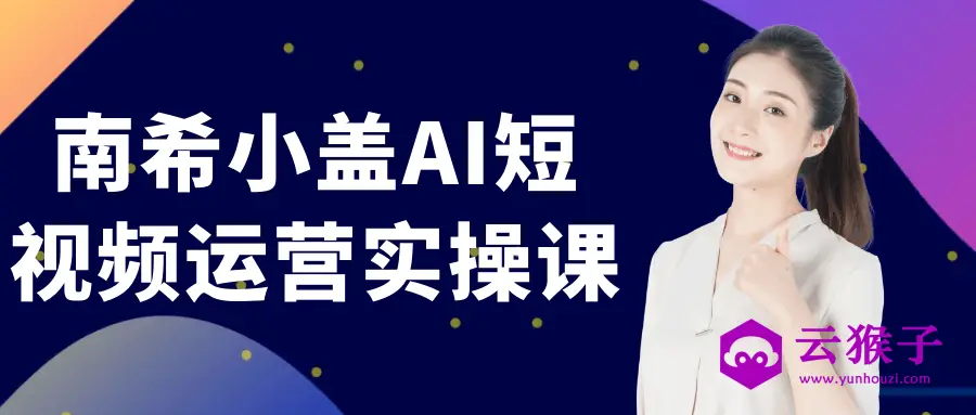 南希小盖AI短视频运营实操课,第1张 南希小盖AI短视频运营实操课,第1张