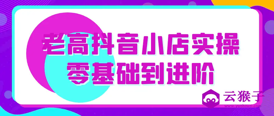 老高抖音小店实操零基础到进阶,第1张 老高抖音小店实操零基础到进阶,第1张