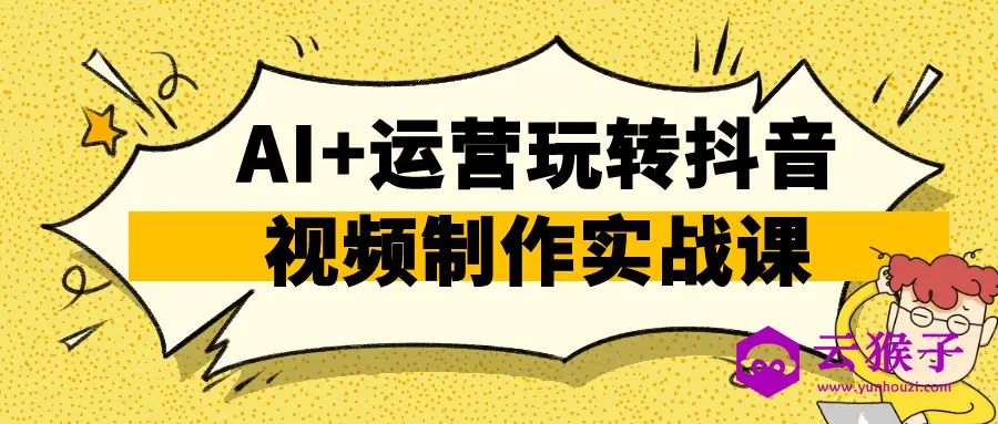 AI+运营玩转抖音视频制作实战课,第1张 AI+运营玩转抖音视频制作实战课,第1张