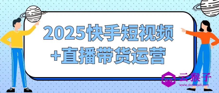 2025快手短视频+直播带货运营,第1张 2025快手短视频+直播带货运营,第1张