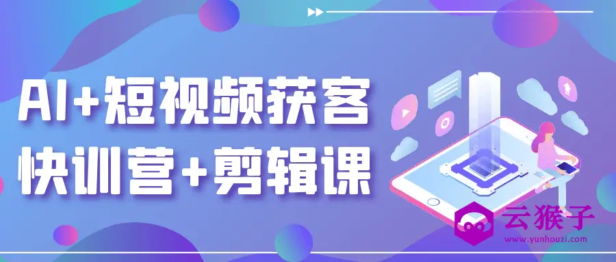 AI+短视频获客快训营+剪辑课
