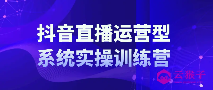 抖音直播运营系统实操训练营,第1张 抖音直播运营系统实操训练营,第1张