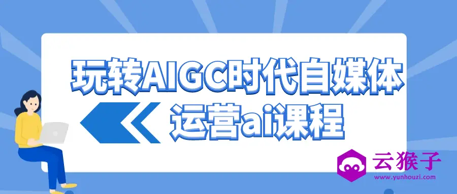 玩转AIGC时代自媒体运营ai课程,第1张 玩转AIGC时代自媒体运营ai课程,第1张