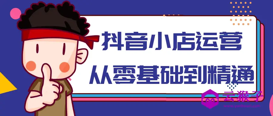 抖音小店运营从零基础到精通,第1张 抖音小店运营从零基础到精通,第1张