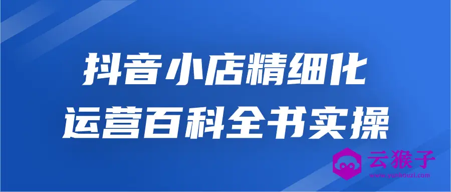 抖音小店精细化运营百科全书实操,第1张
