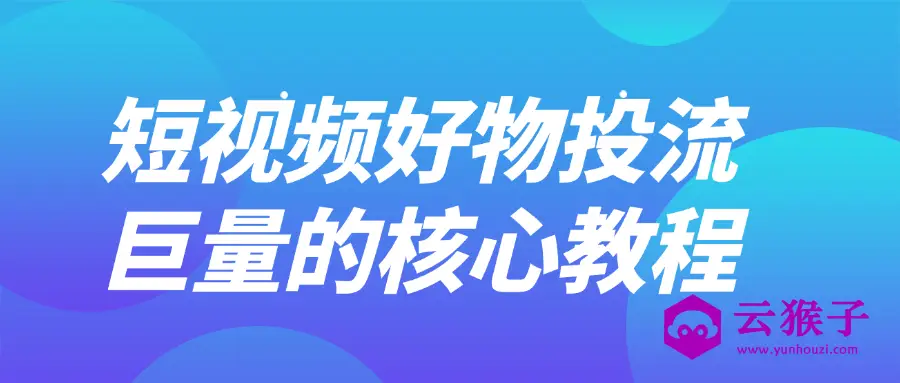 短视频好物投流巨量的核心教程,第1张 短视频好物投流巨量的核心教程,第1张