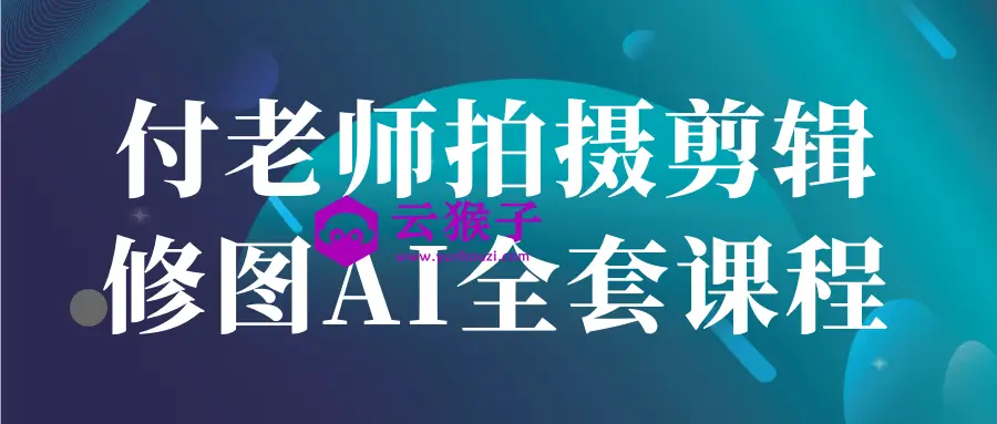 付老师拍摄剪辑修图AI全套课程,第1张 付老师拍摄剪辑修图AI全套课程,第1张