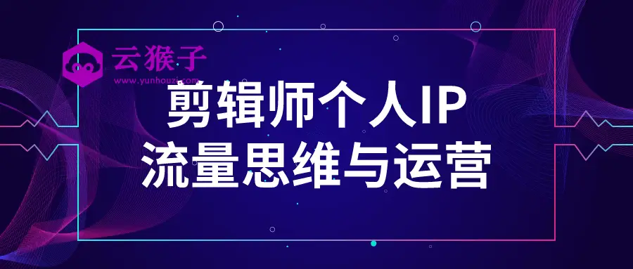剪辑师个人IP流量思维与运营,第1张 剪辑师个人IP流量思维与运营,第1张