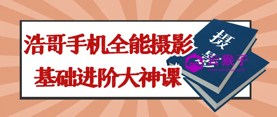 浩哥手机全能摄影基础进阶大神课,第1张 浩哥手机全能摄影基础进阶大神课,第1张