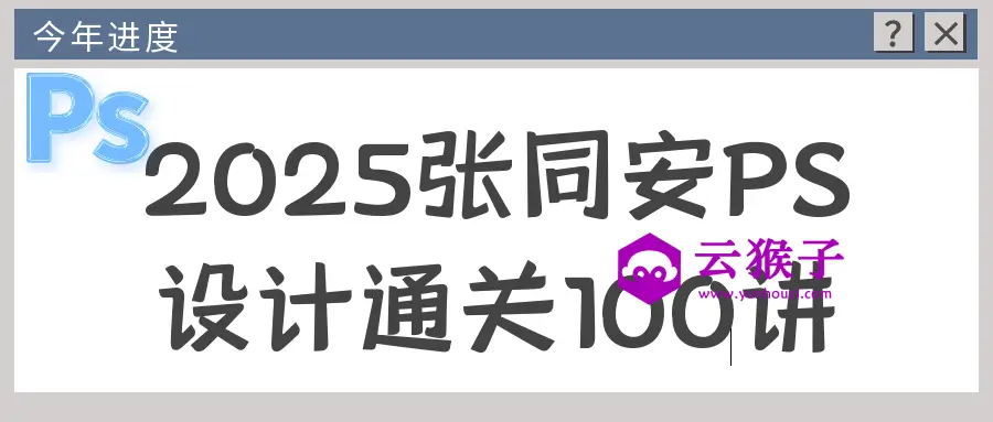 2025张同安PS设计通关100讲,第1张 2025张同安PS设计通关100讲,第1张