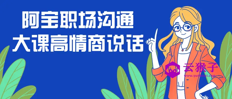 阿宝职场沟通大课高情商说话,第1张 阿宝职场沟通大课高情商说话,第1张